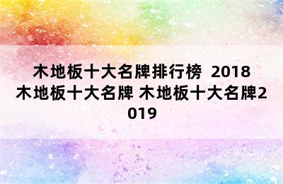 木地板十大名牌排行榜  2018木地板十大名牌 木地板十大名牌2019